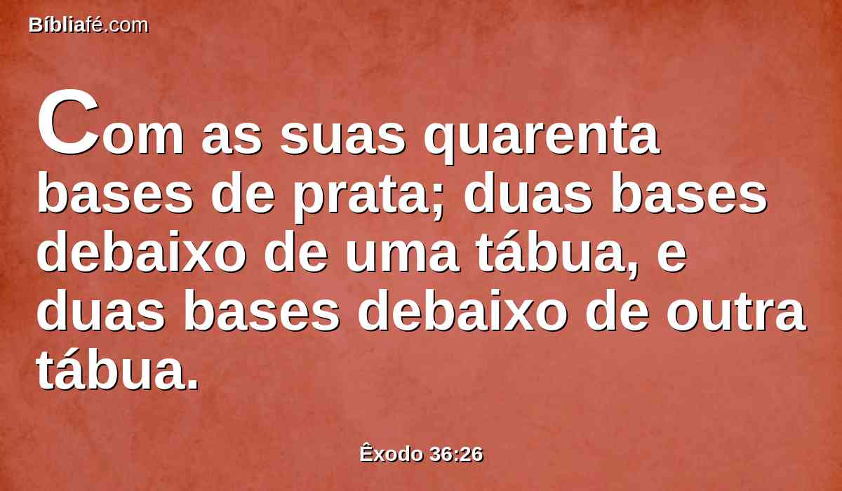 Com as suas quarenta bases de prata; duas bases debaixo de uma tábua, e duas bases debaixo de outra tábua.