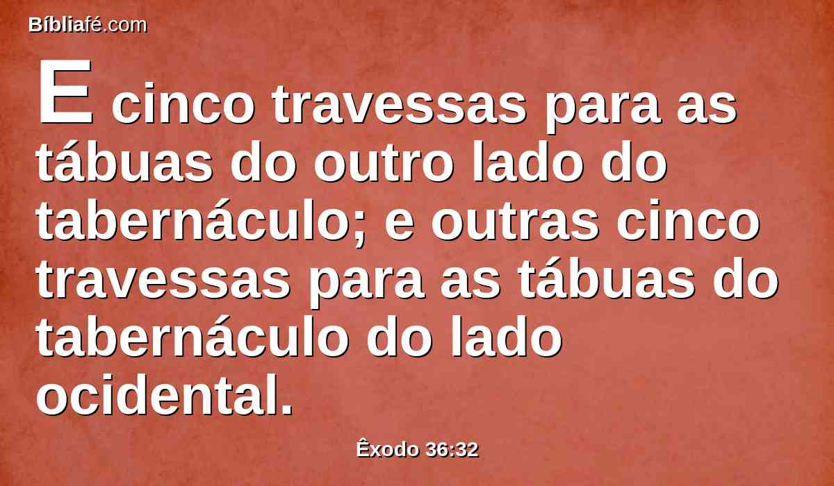 E cinco travessas para as tábuas do outro lado do tabernáculo; e outras cinco travessas para as tábuas do tabernáculo do lado ocidental.