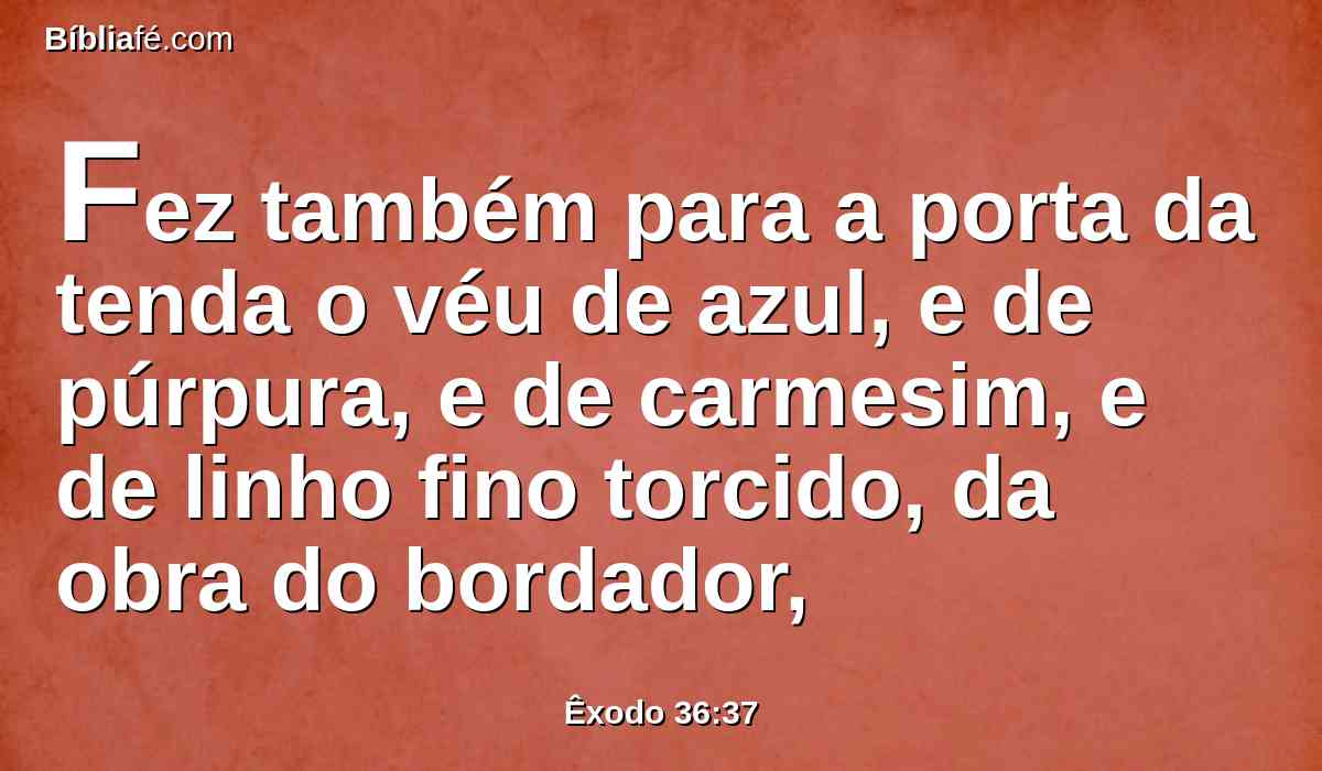 Fez também para a porta da tenda o véu de azul, e de púrpura, e de carmesim, e de linho fino torcido, da obra do bordador,