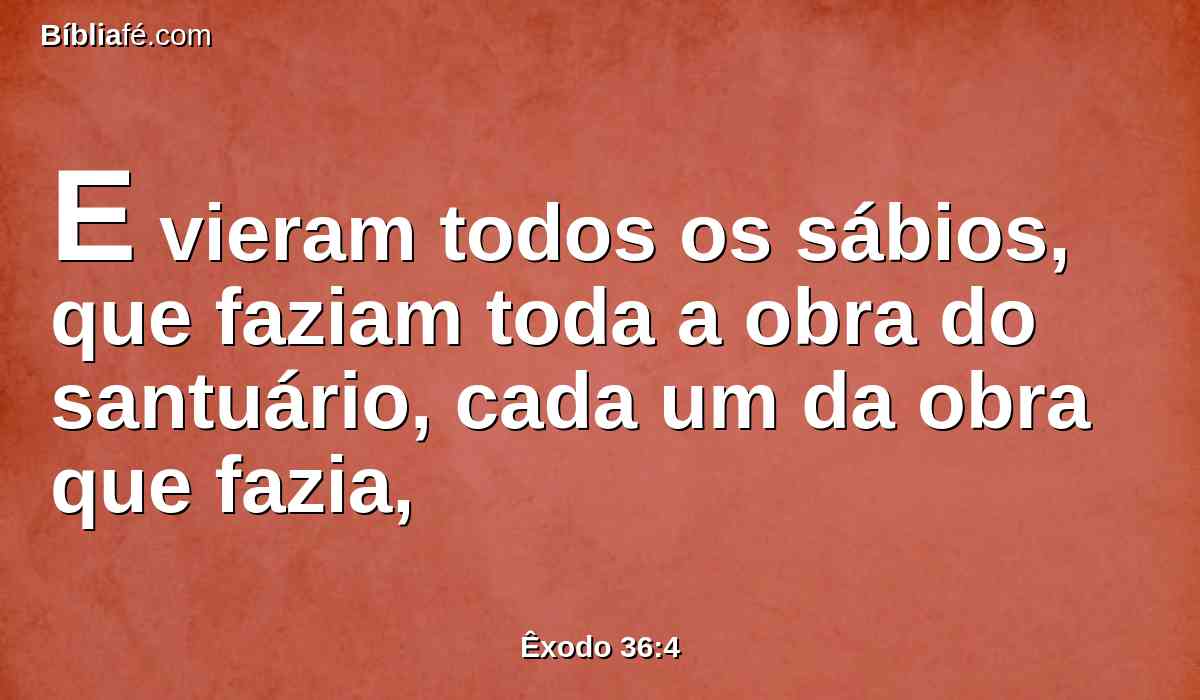 E vieram todos os sábios, que faziam toda a obra do santuário, cada um da obra que fazia,