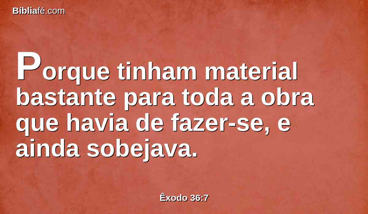 Porque tinham material bastante para toda a obra que havia de fazer-se, e ainda sobejava.