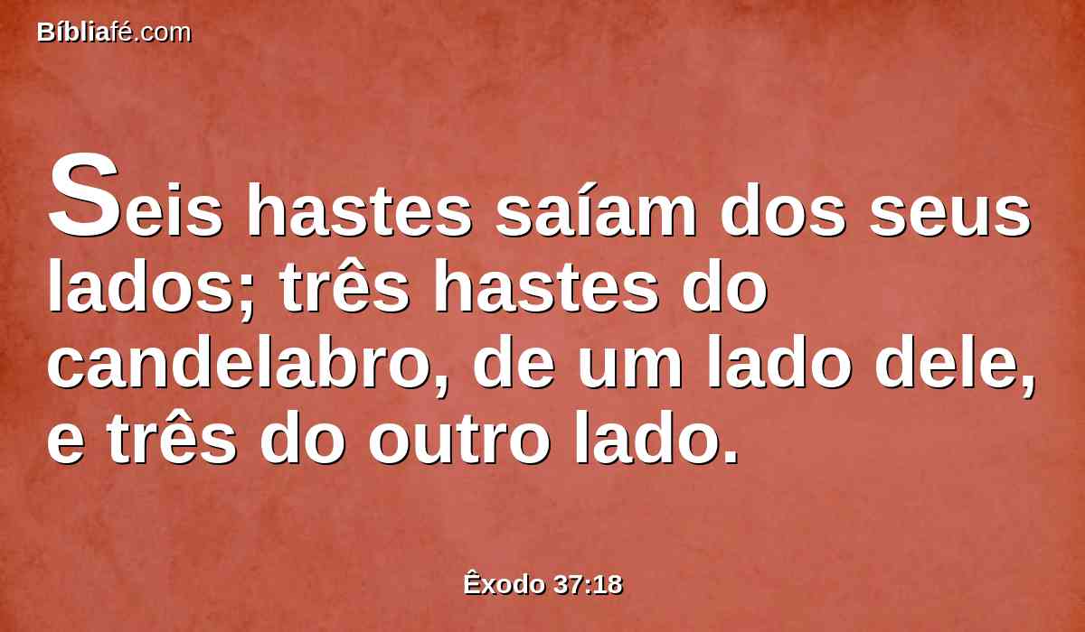 Seis hastes saíam dos seus lados; três hastes do candelabro, de um lado dele, e três do outro lado.