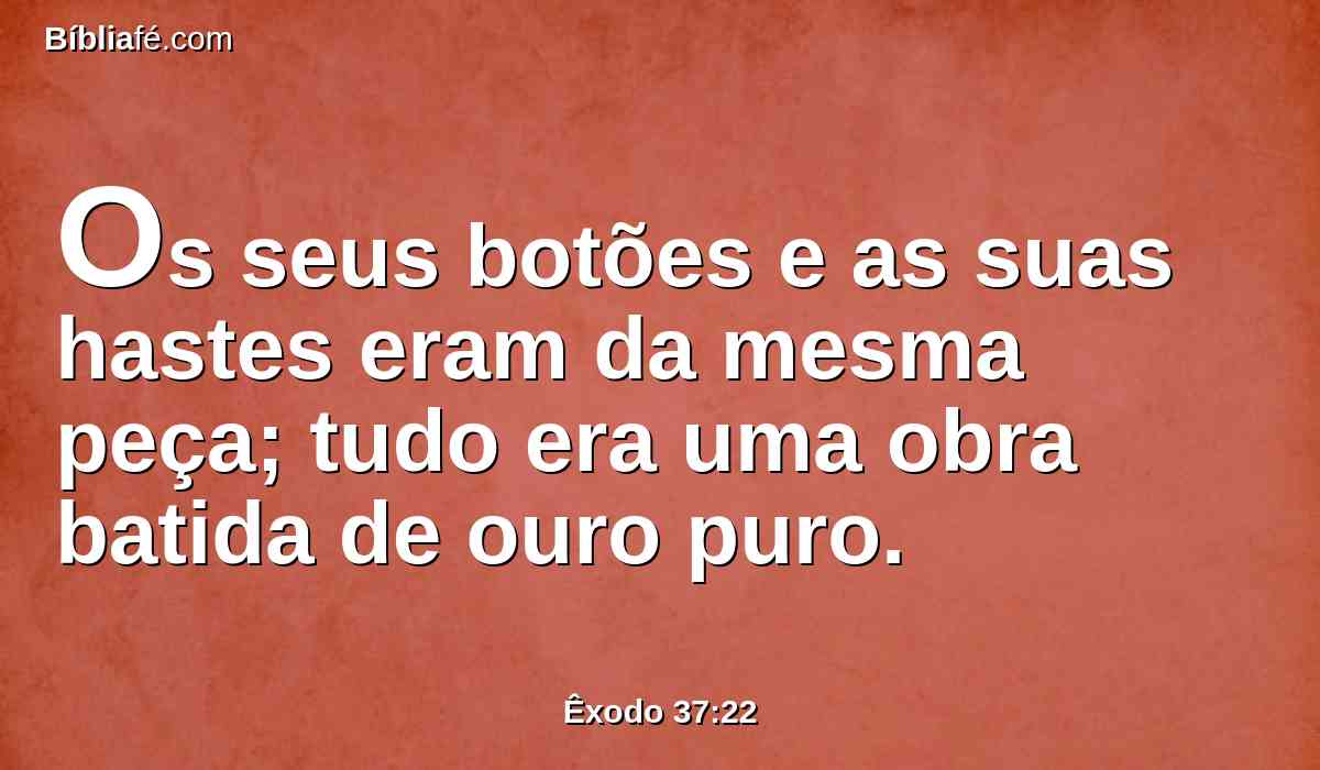 Os seus botões e as suas hastes eram da mesma peça; tudo era uma obra batida de ouro puro.