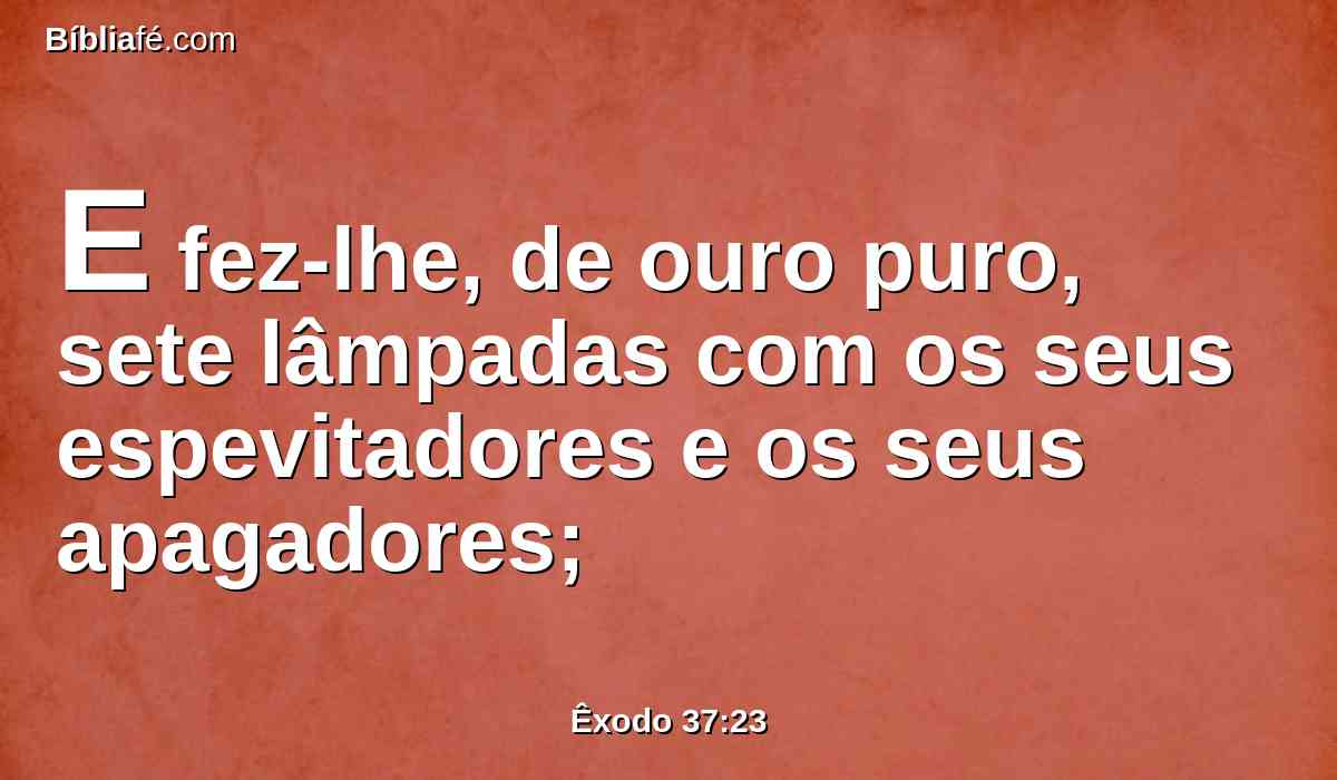 E fez-lhe, de ouro puro, sete lâmpadas com os seus espevitadores e os seus apagadores;