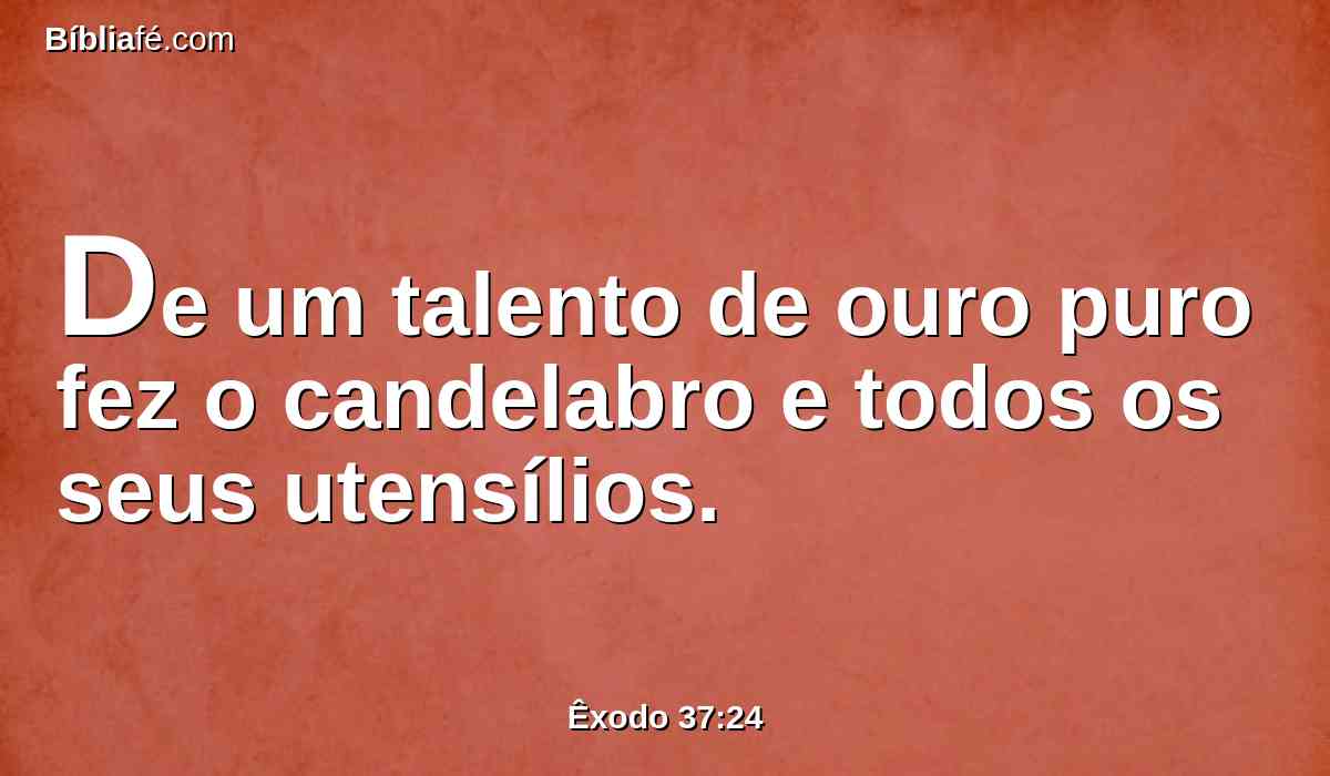 De um talento de ouro puro fez o candelabro e todos os seus utensílios.