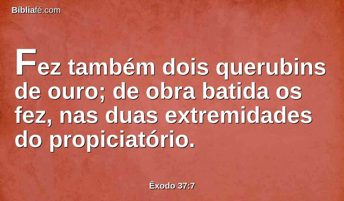 Fez também dois querubins de ouro; de obra batida os fez, nas duas extremidades do propiciatório.