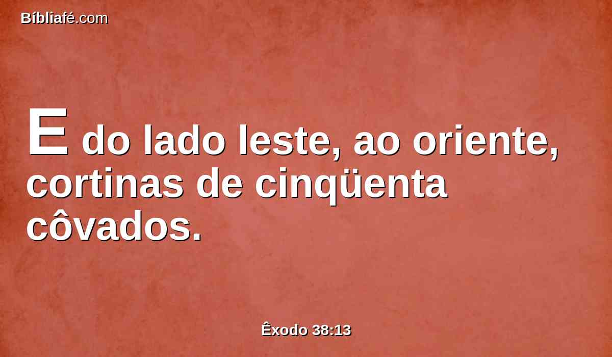 E do lado leste, ao oriente, cortinas de cinqüenta côvados.