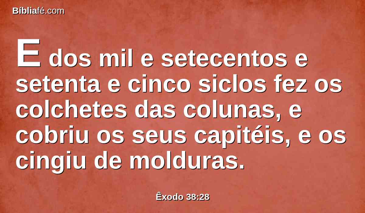 E dos mil e setecentos e setenta e cinco siclos fez os colchetes das colunas, e cobriu os seus capitéis, e os cingiu de molduras.