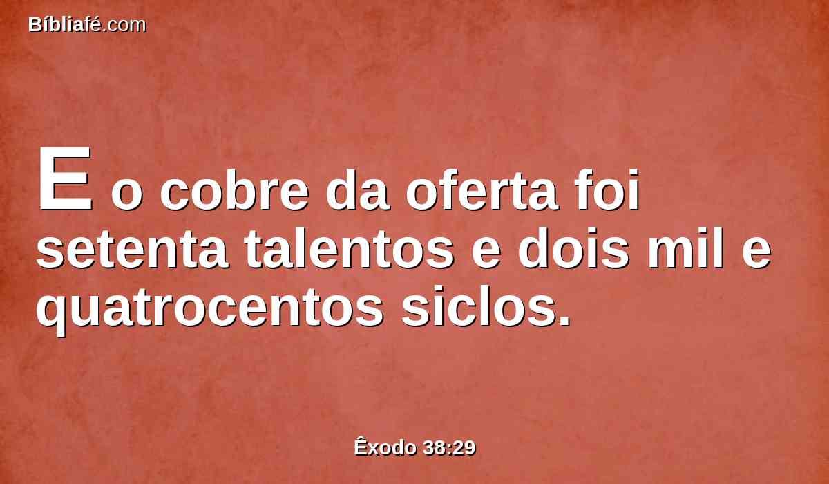 E o cobre da oferta foi setenta talentos e dois mil e quatrocentos siclos.