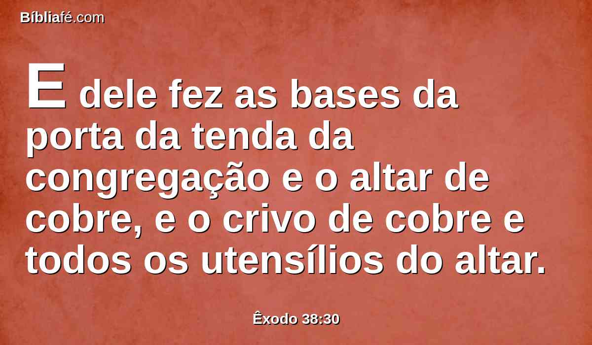 E dele fez as bases da porta da tenda da congregação e o altar de cobre, e o crivo de cobre e todos os utensílios do altar.