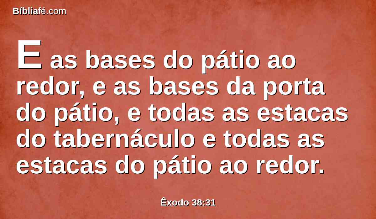 E as bases do pátio ao redor, e as bases da porta do pátio, e todas as estacas do tabernáculo e todas as estacas do pátio ao redor.