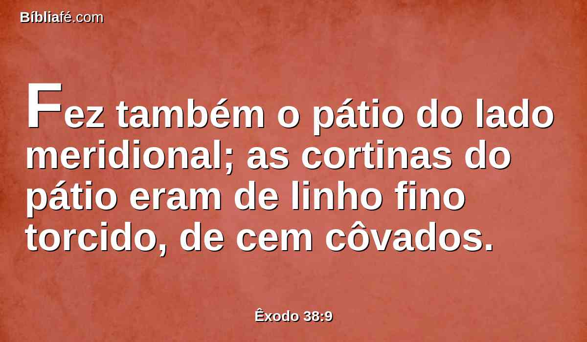 Fez também o pátio do lado meridional; as cortinas do pátio eram de linho fino torcido, de cem côvados.