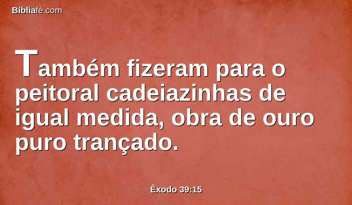 Também fizeram para o peitoral cadeiazinhas de igual medida, obra de ouro puro trançado.