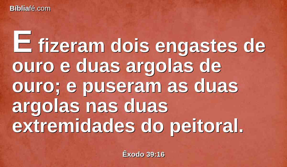 E fizeram dois engastes de ouro e duas argolas de ouro; e puseram as duas argolas nas duas extremidades do peitoral.