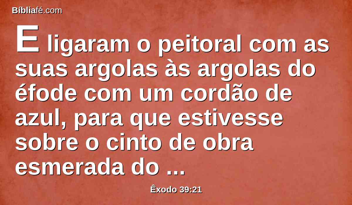 E ligaram o peitoral com as suas argolas às argolas do éfode com um cordão de azul, para que estivesse sobre o cinto de obra esmerada do éfode, e o peitoral não se separasse do éfode, como o Senhor ordenara a Moisés.