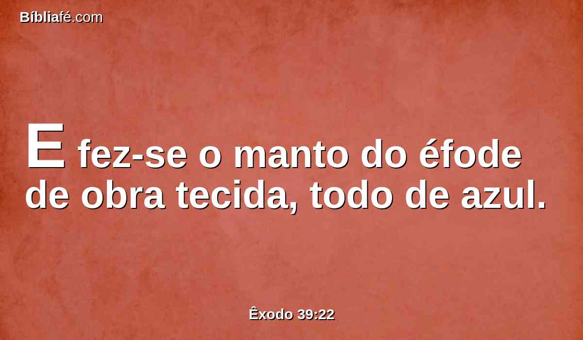 E fez-se o manto do éfode de obra tecida, todo de azul.