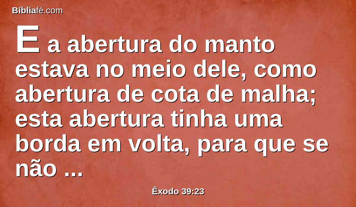 E a abertura do manto estava no meio dele, como abertura de cota de malha; esta abertura tinha uma borda em volta, para que se não rompesse.