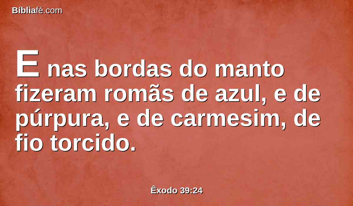 E nas bordas do manto fizeram romãs de azul, e de púrpura, e de carmesim, de fio torcido.