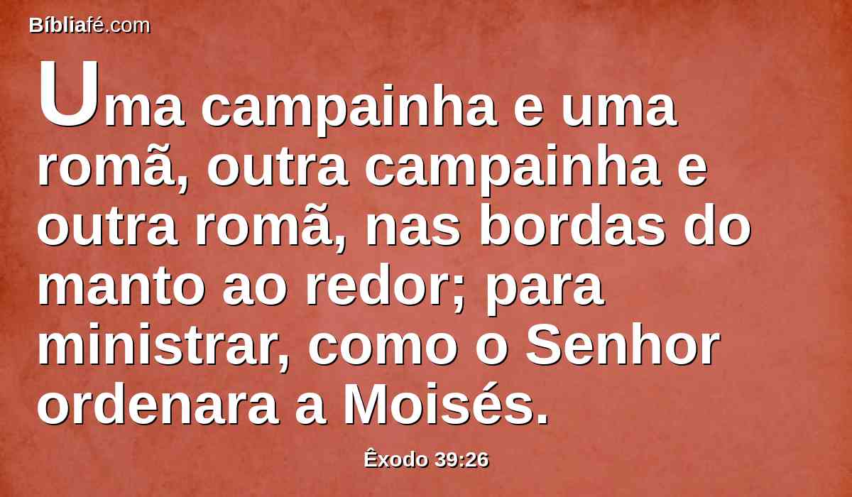 Uma campainha e uma romã, outra campainha e outra romã, nas bordas do manto ao redor; para ministrar, como o Senhor ordenara a Moisés.