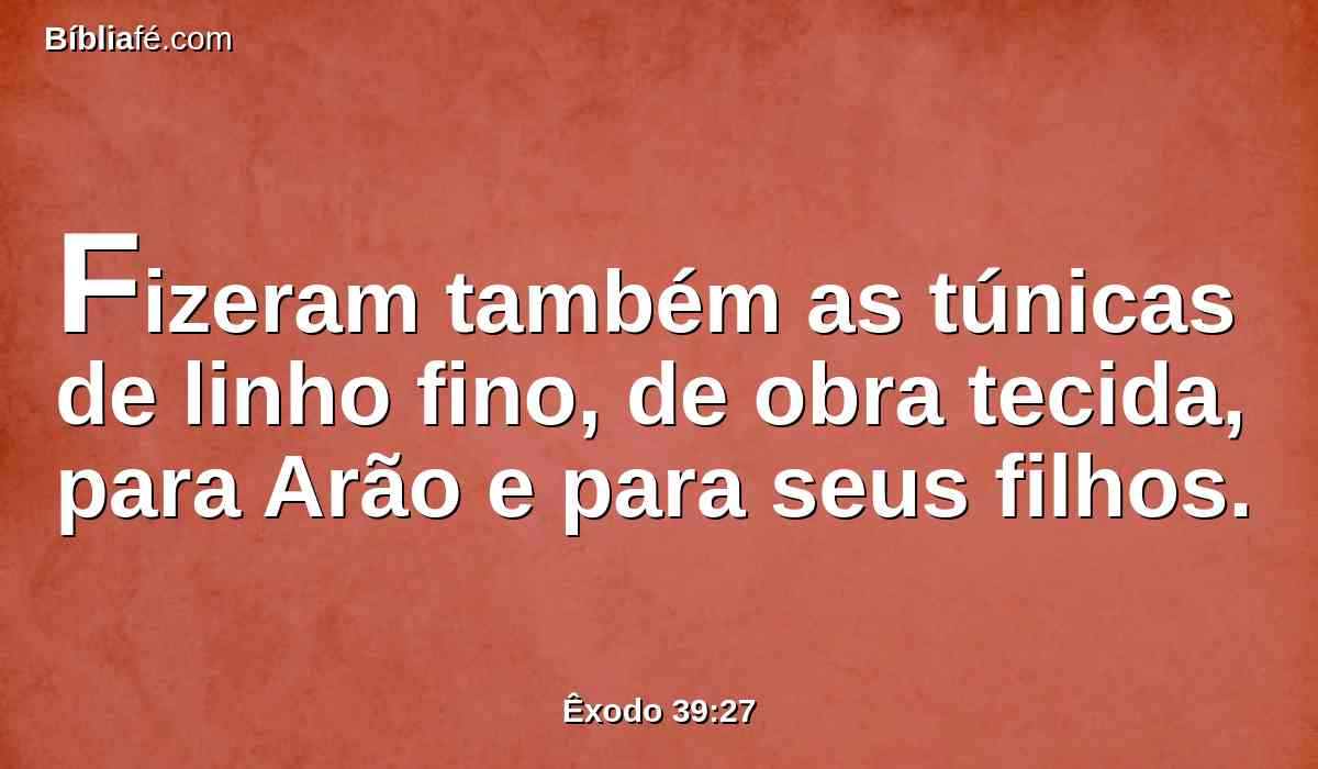 Fizeram também as túnicas de linho fino, de obra tecida, para Arão e para seus filhos.