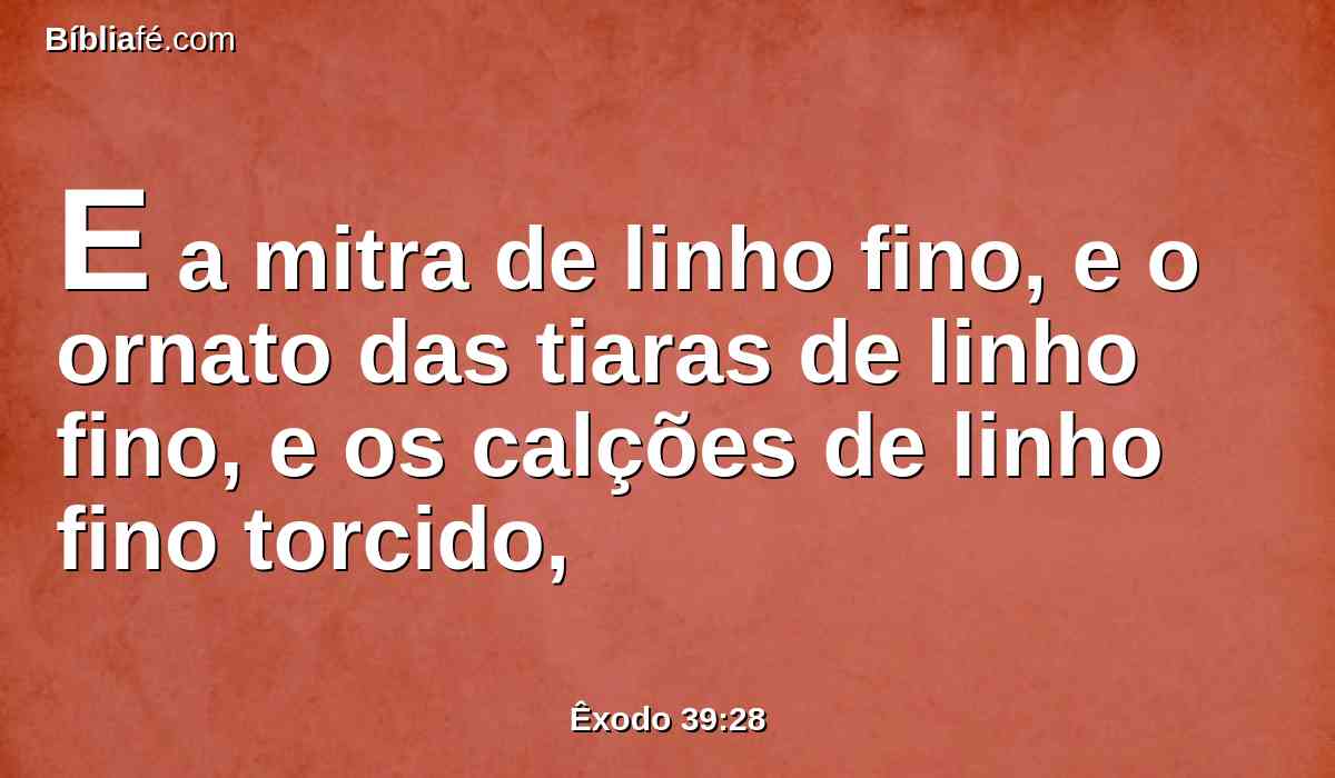 E a mitra de linho fino, e o ornato das tiaras de linho fino, e os calções de linho fino torcido,