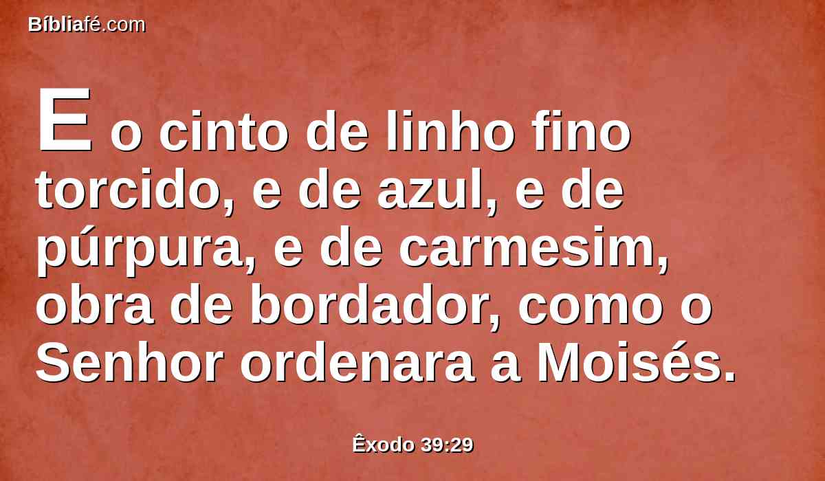 E o cinto de linho fino torcido, e de azul, e de púrpura, e de carmesim, obra de bordador, como o Senhor ordenara a Moisés.