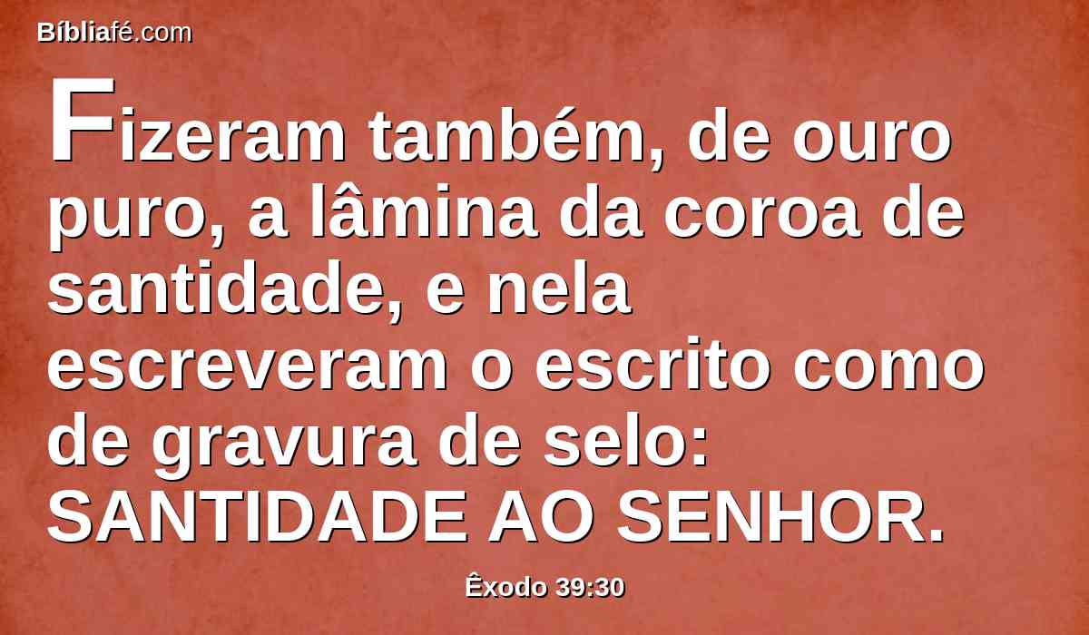 Fizeram também, de ouro puro, a lâmina da coroa de santidade, e nela escreveram o escrito como de gravura de selo: SANTIDADE AO SENHOR.