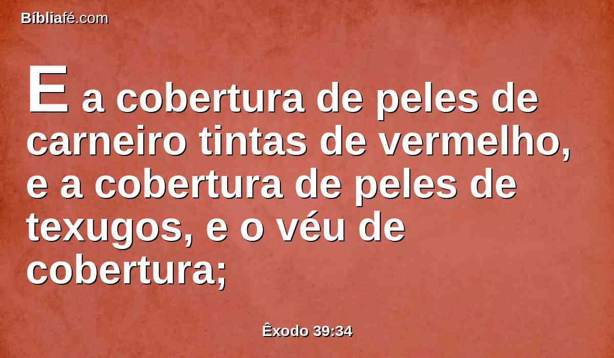 E a cobertura de peles de carneiro tintas de vermelho, e a cobertura de peles de texugos, e o véu de cobertura;