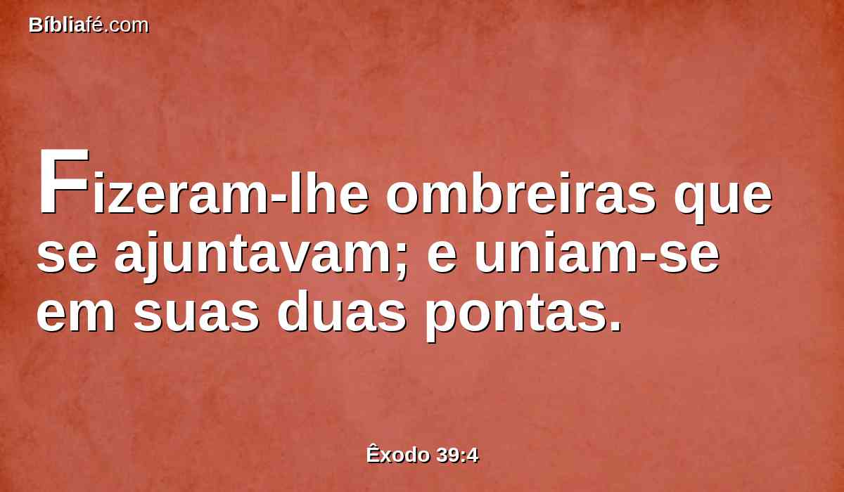 Fizeram-lhe ombreiras que se ajuntavam; e uniam-se em suas duas pontas.