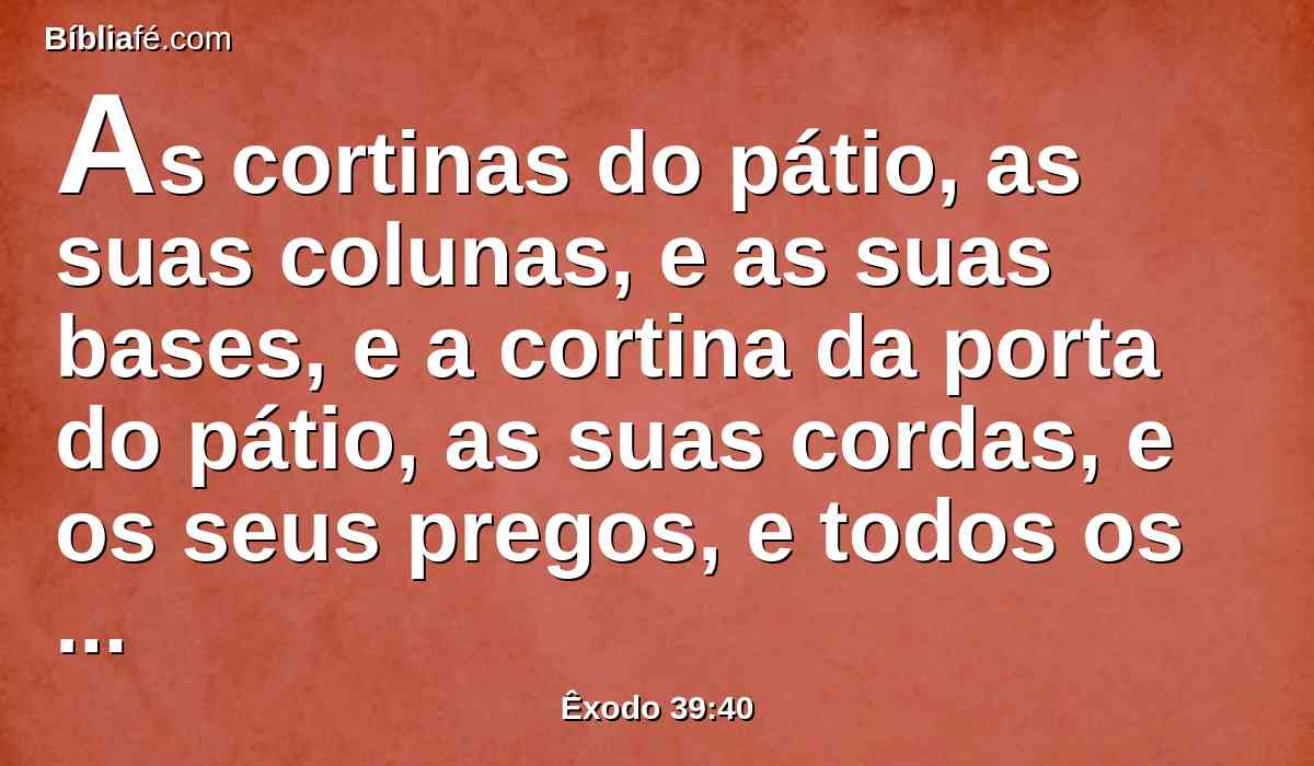 As cortinas do pátio, as suas colunas, e as suas bases, e a cortina da porta do pátio, as suas cordas, e os seus pregos, e todos os utensílios do serviço do tabernáculo, para a tenda da congregação;