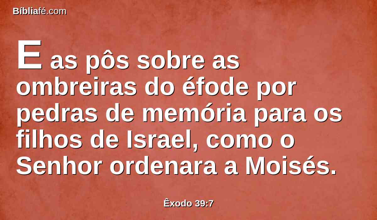 E as pôs sobre as ombreiras do éfode por pedras de memória para os filhos de Israel, como o Senhor ordenara a Moisés.