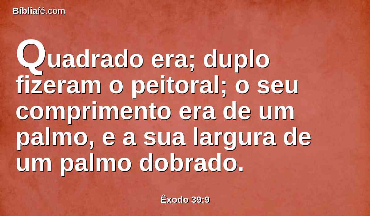 Quadrado era; duplo fizeram o peitoral; o seu comprimento era de um palmo, e a sua largura de um palmo dobrado.