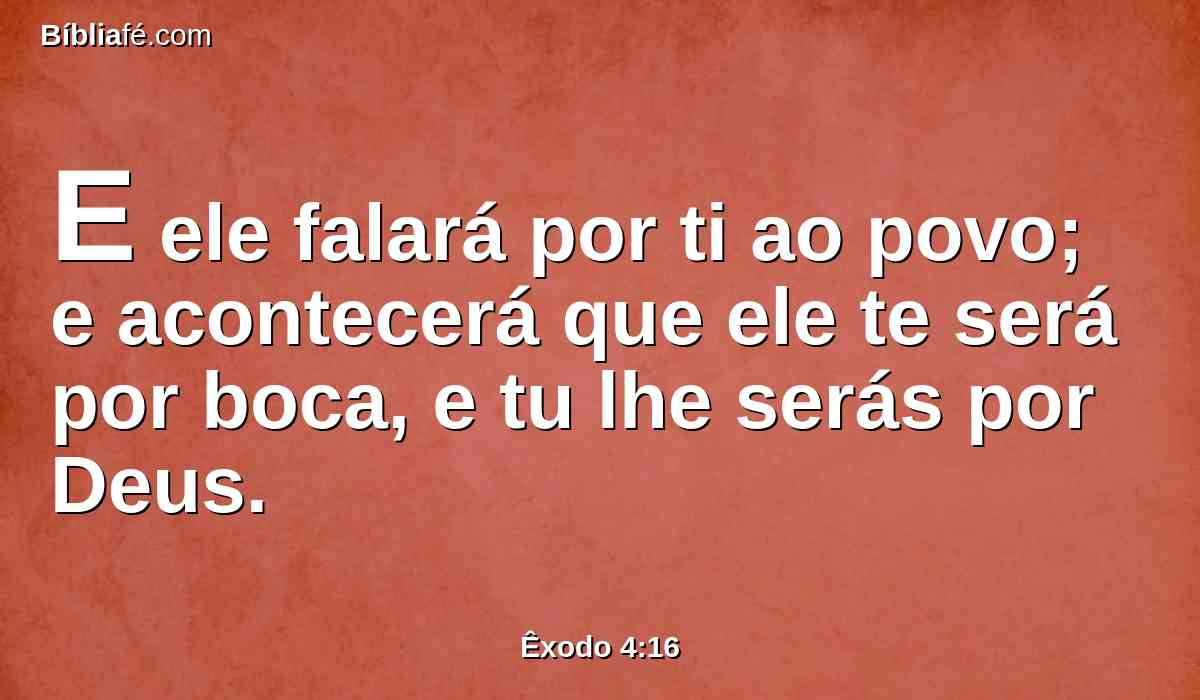 E ele falará por ti ao povo; e acontecerá que ele te será por boca, e tu lhe serás por Deus.