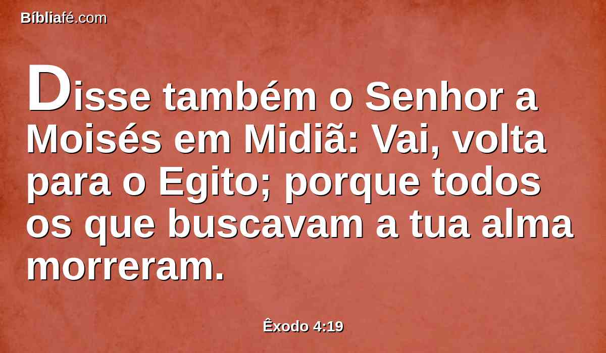 Disse também o Senhor a Moisés em Midiã: Vai, volta para o Egito; porque todos os que buscavam a tua alma morreram.