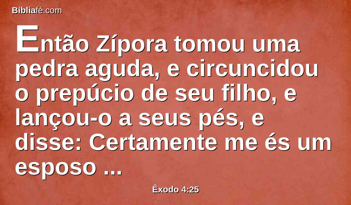 Então Zípora tomou uma pedra aguda, e circuncidou o prepúcio de seu filho, e lançou-o a seus pés, e disse: Certamente me és um esposo sanguinário.