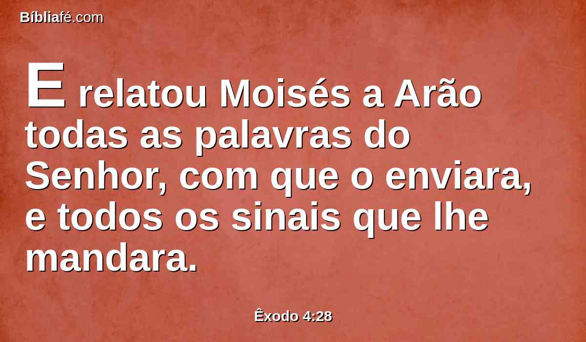 E relatou Moisés a Arão todas as palavras do Senhor, com que o enviara, e todos os sinais que lhe mandara.