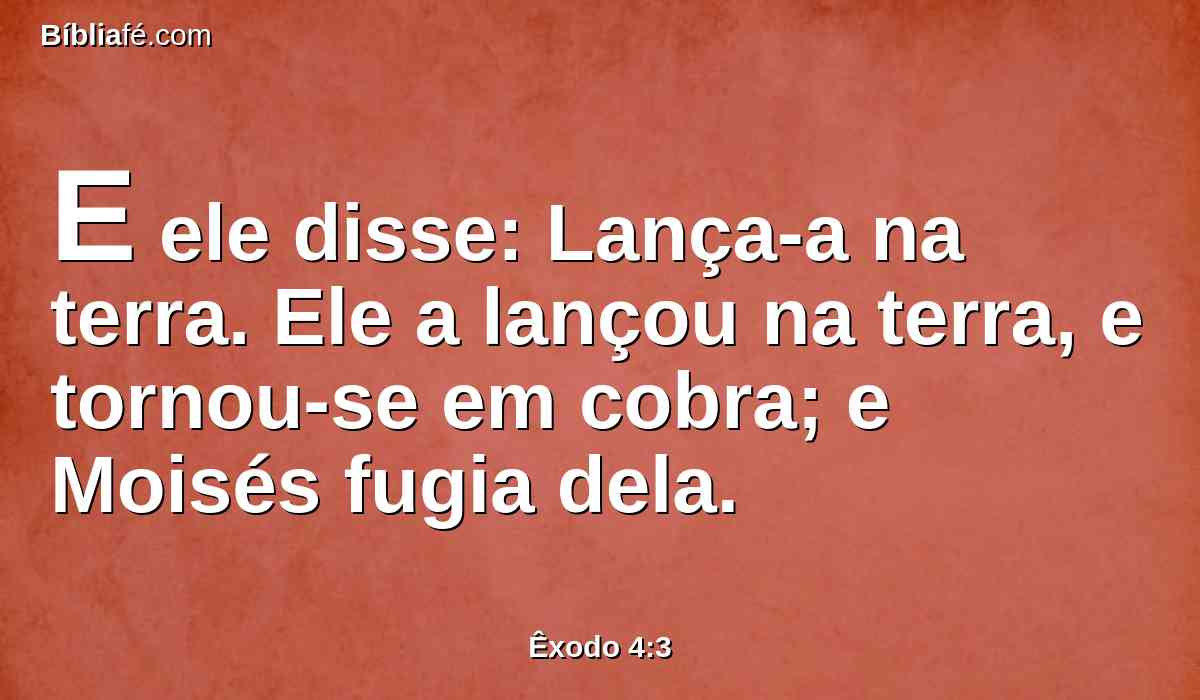 E ele disse: Lança-a na terra. Ele a lançou na terra, e tornou-se em cobra; e Moisés fugia dela.