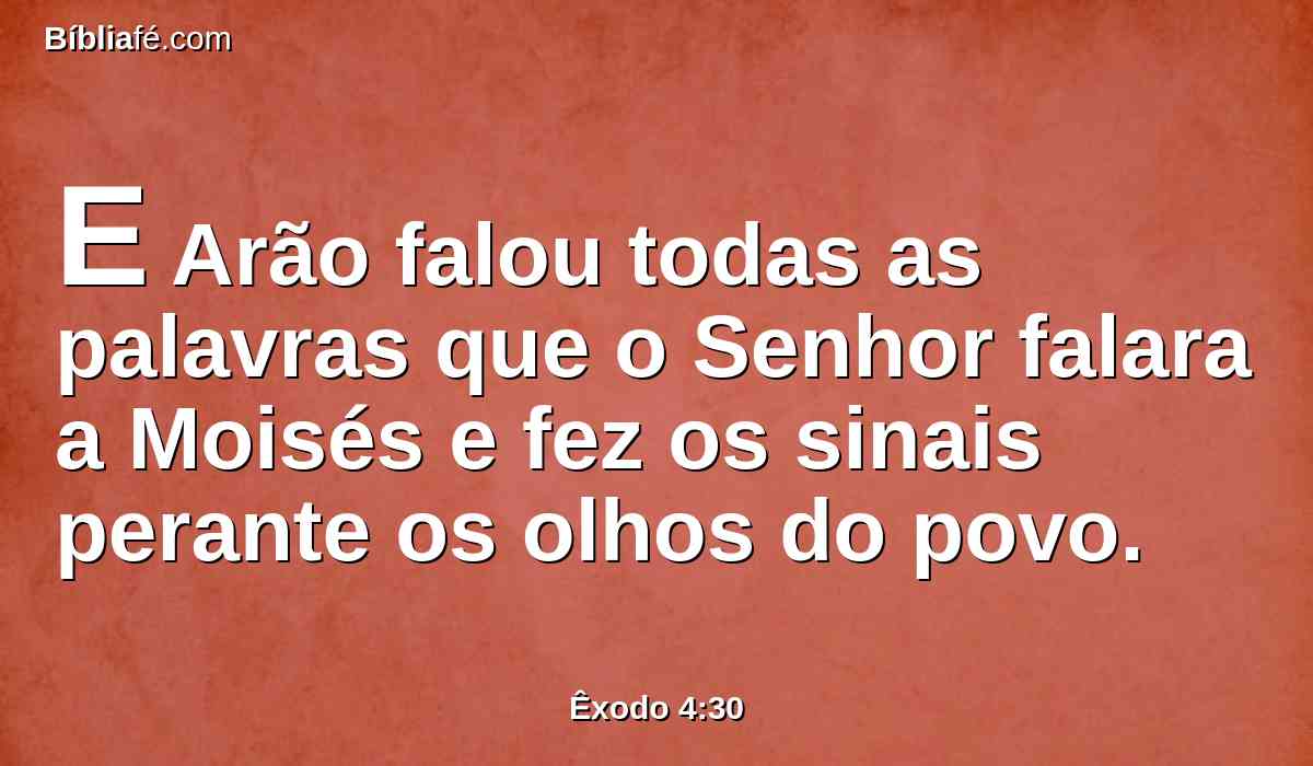 E Arão falou todas as palavras que o Senhor falara a Moisés e fez os sinais perante os olhos do povo.