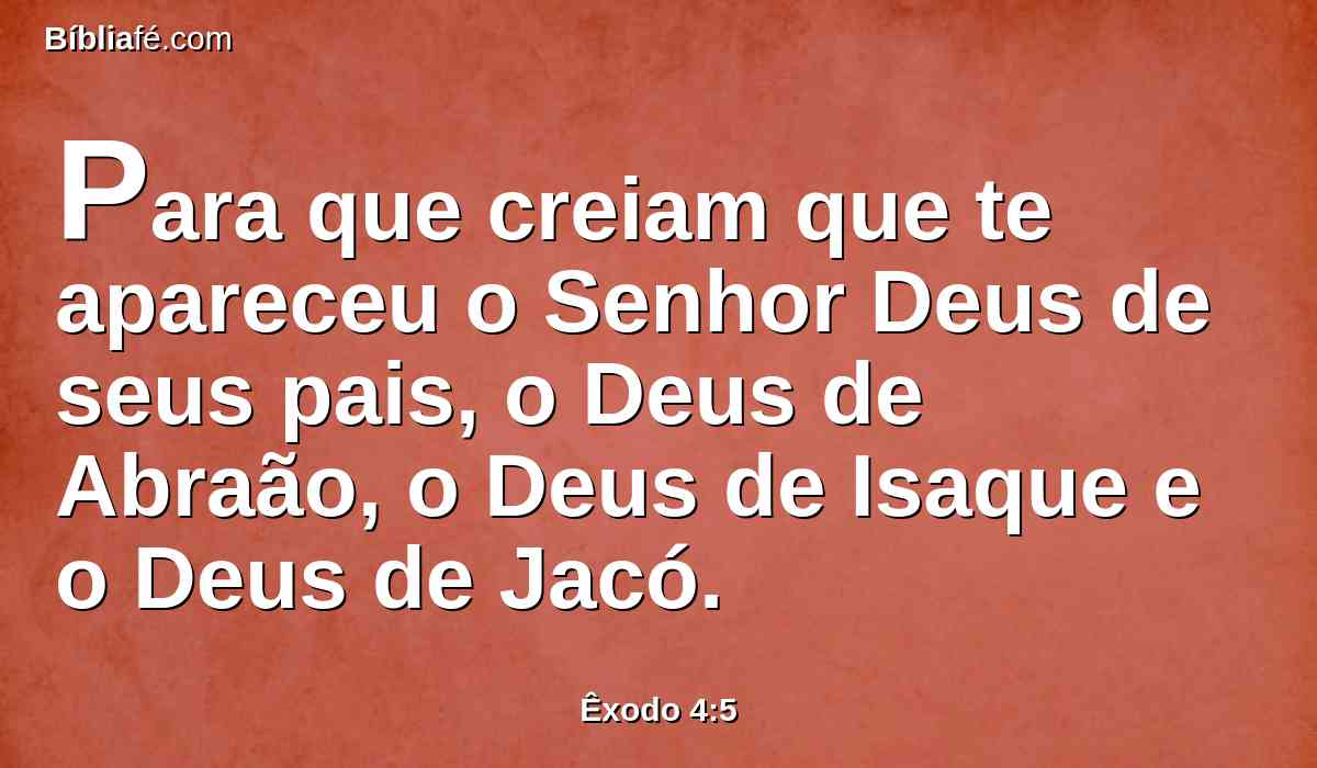 Para que creiam que te apareceu o Senhor Deus de seus pais, o Deus de Abraão, o Deus de Isaque e o Deus de Jacó.