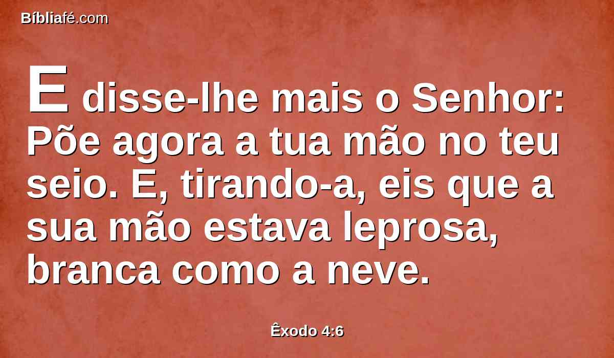 E disse-lhe mais o Senhor: Põe agora a tua mão no teu seio. E, tirando-a, eis que a sua mão estava leprosa, branca como a neve.