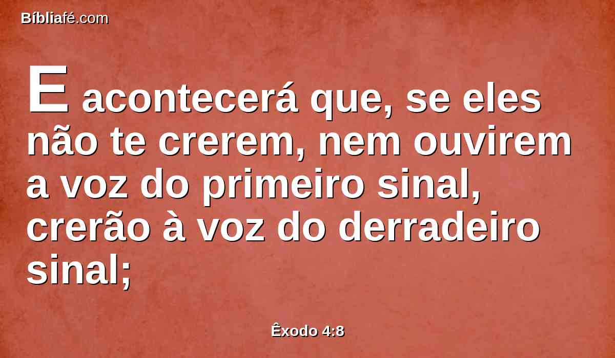 E acontecerá que, se eles não te crerem, nem ouvirem a voz do primeiro sinal, crerão à voz do derradeiro sinal;