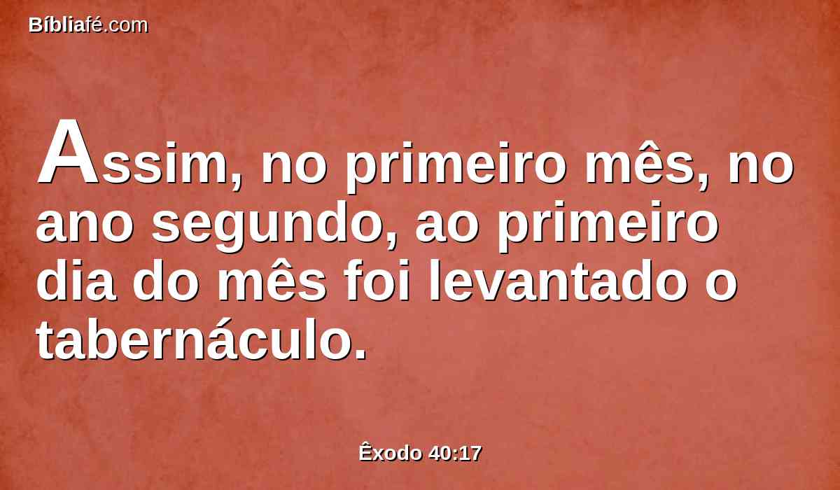 Assim, no primeiro mês, no ano segundo, ao primeiro dia do mês foi levantado o tabernáculo.