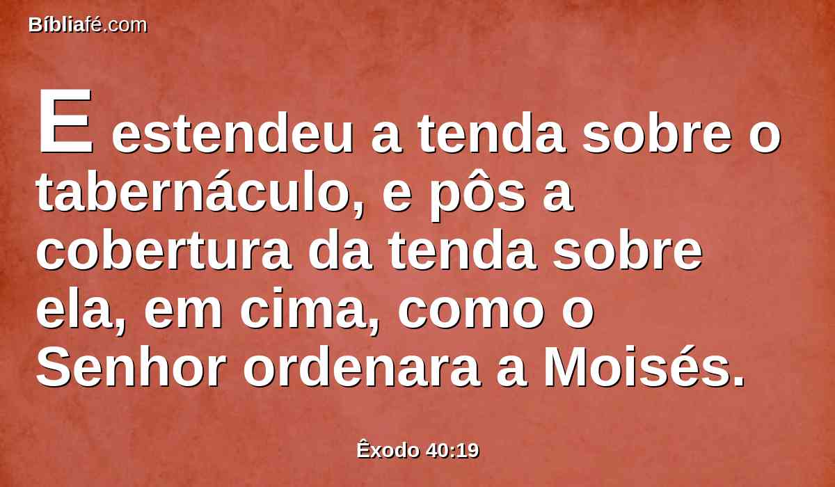 E estendeu a tenda sobre o tabernáculo, e pôs a cobertura da tenda sobre ela, em cima, como o Senhor ordenara a Moisés.