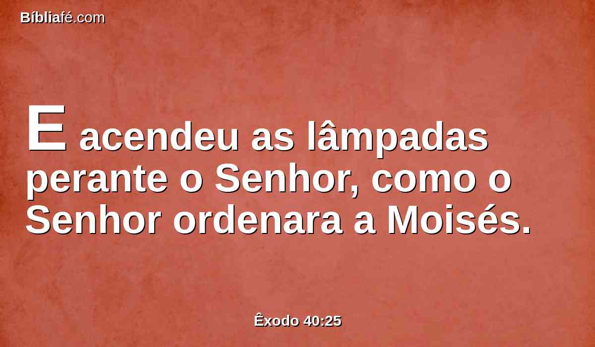 E acendeu as lâmpadas perante o Senhor, como o Senhor ordenara a Moisés.