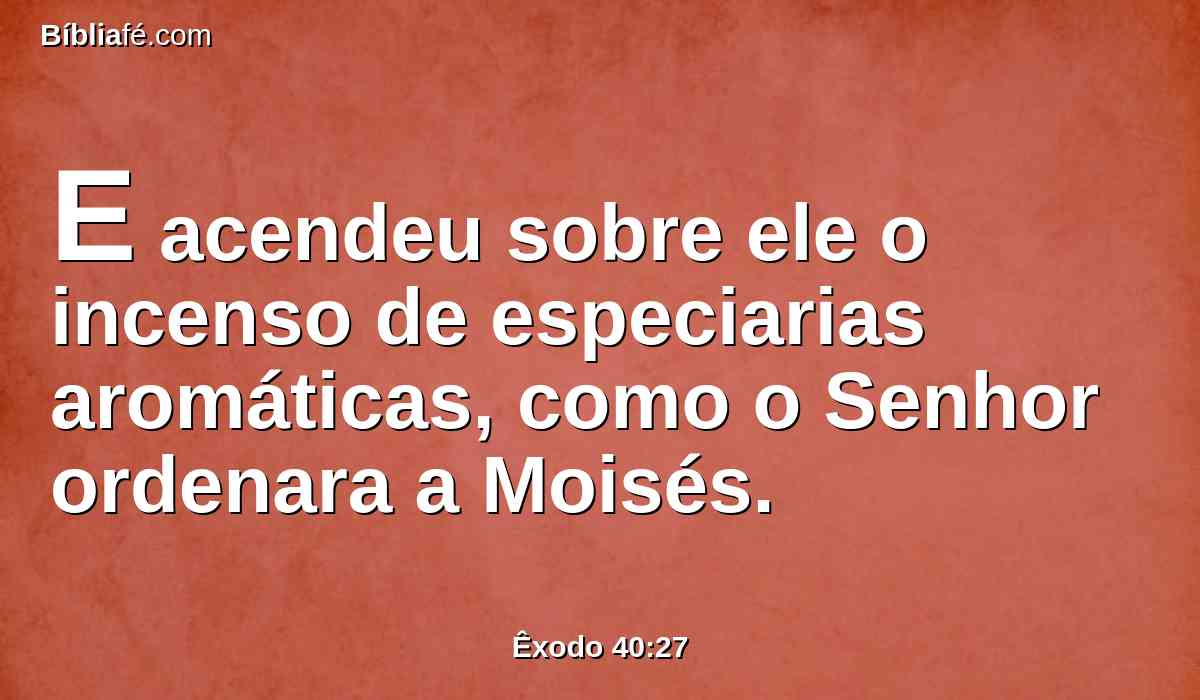 E acendeu sobre ele o incenso de especiarias aromáticas, como o Senhor ordenara a Moisés.