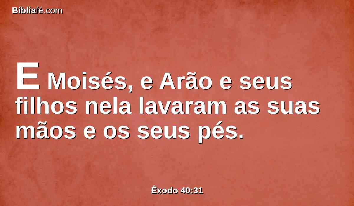 E Moisés, e Arão e seus filhos nela lavaram as suas mãos e os seus pés.