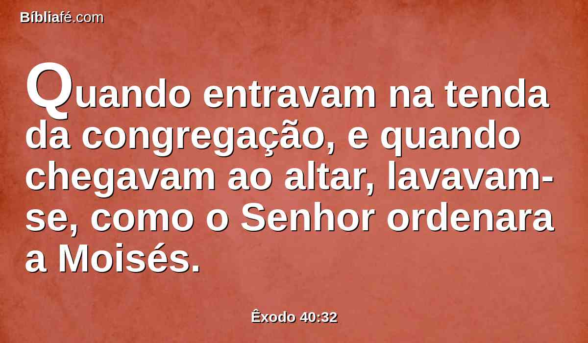 Quando entravam na tenda da congregação, e quando chegavam ao altar, lavavam-se, como o Senhor ordenara a Moisés.