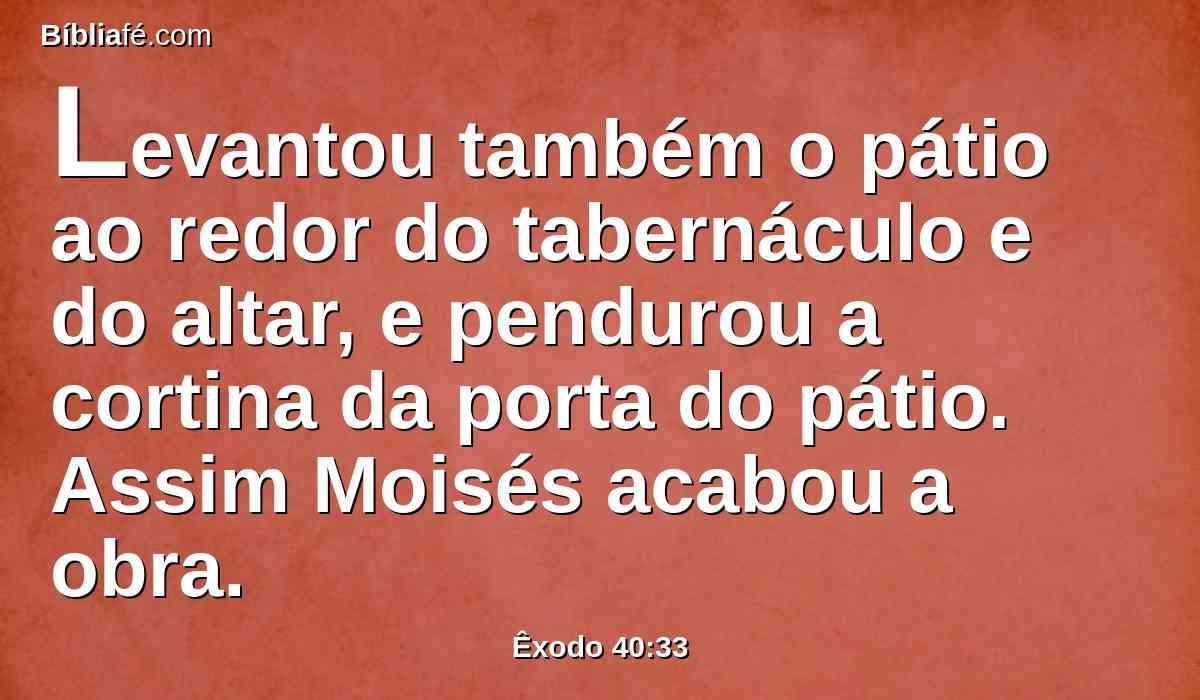 Levantou também o pátio ao redor do tabernáculo e do altar, e pendurou a cortina da porta do pátio. Assim Moisés acabou a obra.