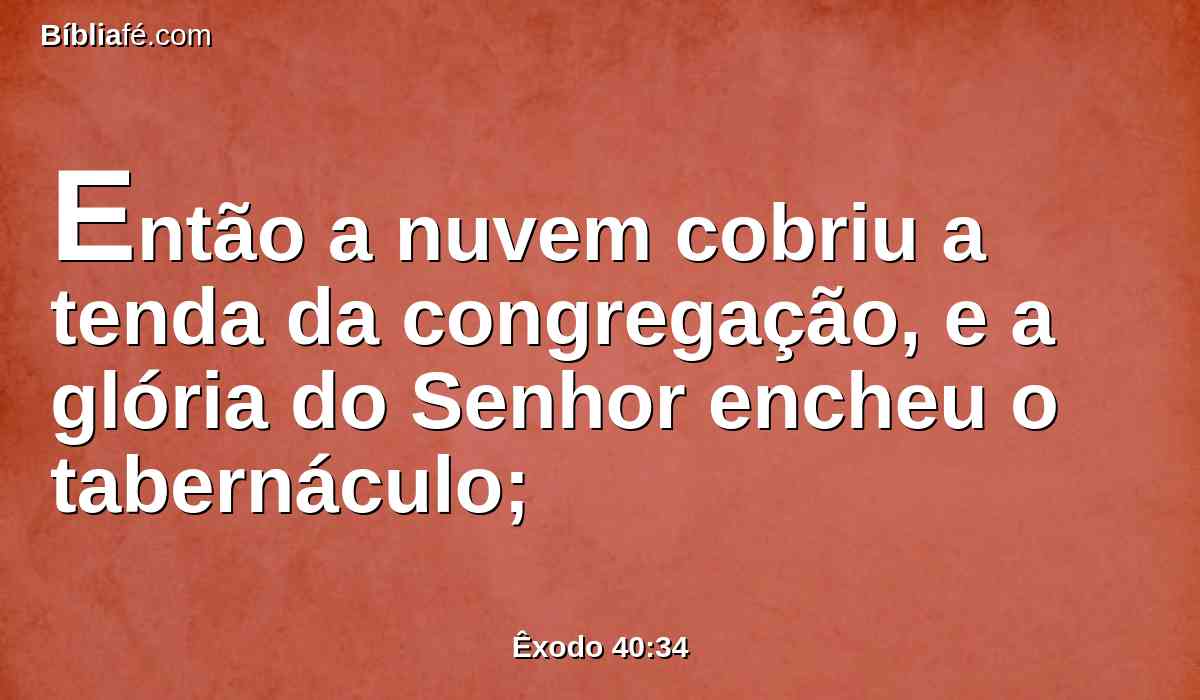 Então a nuvem cobriu a tenda da congregação, e a glória do Senhor encheu o tabernáculo;