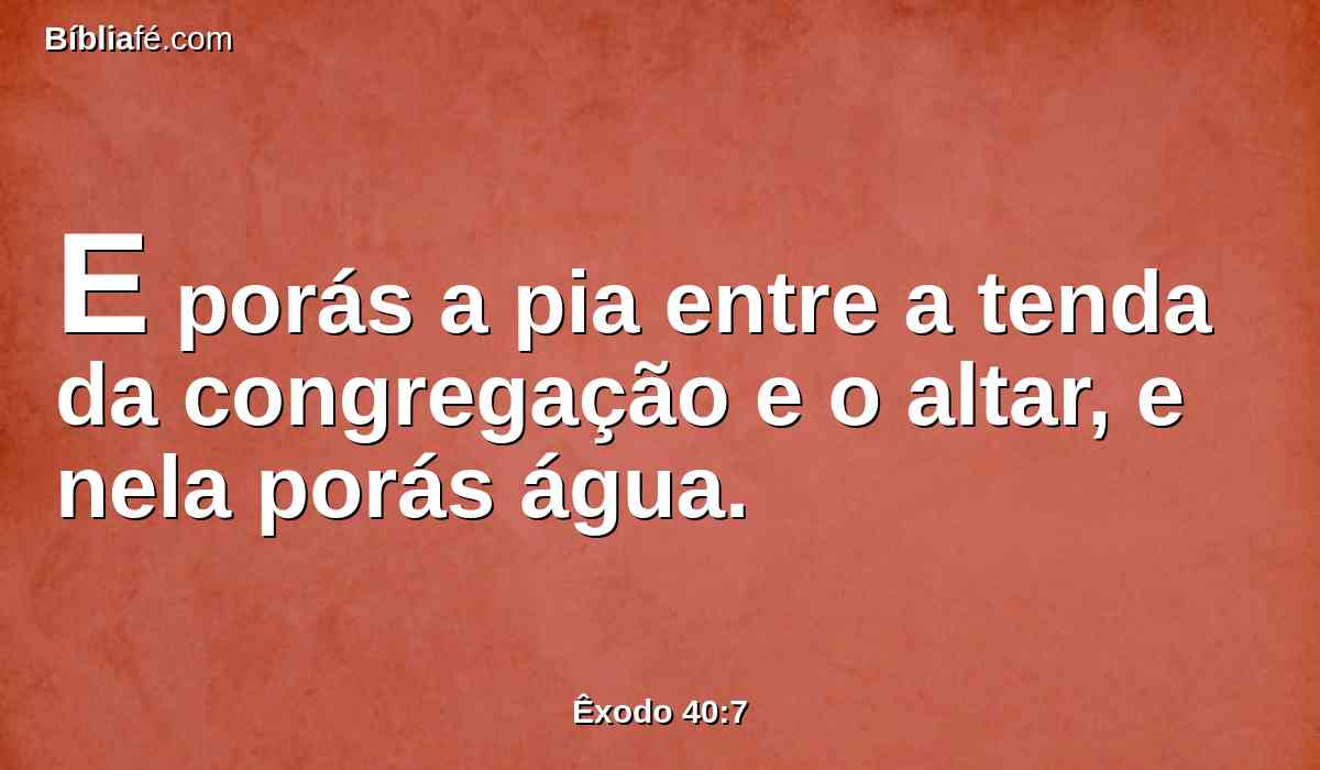 E porás a pia entre a tenda da congregação e o altar, e nela porás água.